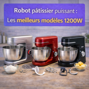 Robot pâtissier puissant : Les meilleurs modèles 1200W
