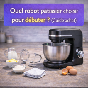 Quel robot pâtissier choisir pour débuter ? (Guide achat)